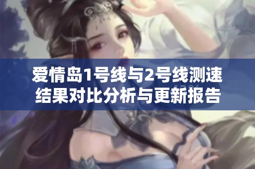 爱情岛1号线与2号线测速结果对比分析与更新报告