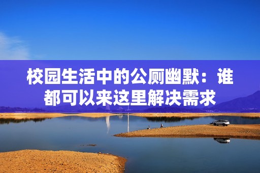 校园生活中的公厕幽默：谁都可以来这里解决需求