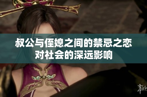 叔公与侄媳之间的禁忌之恋对社会的深远影响