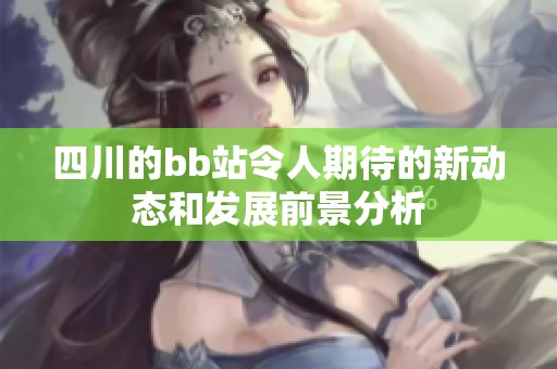 四川的bb站令人期待的新动态和发展前景分析