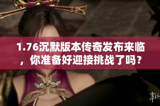 1.76沉默版本传奇发布来临，你准备好迎接挑战了吗？