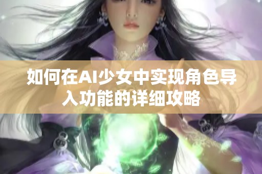 如何在AI少女中实现角色导入功能的详细攻略