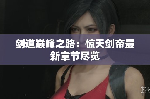 剑道巅峰之路：惊天剑帝最新章节尽览