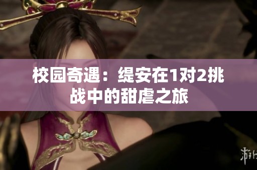 校园奇遇：缇安在1对2挑战中的甜虐之旅