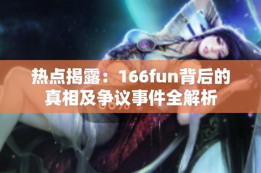 热点揭露：166fun背后的真相及争议事件全解析