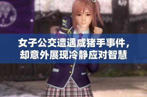 女子公交遭遇咸猪手事件，却意外展现冷静应对智慧