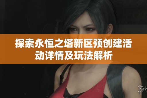 探索永恒之塔新区预创建活动详情及玩法解析