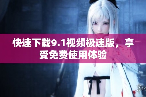 快速下载9.1视频极速版，享受免费使用体验