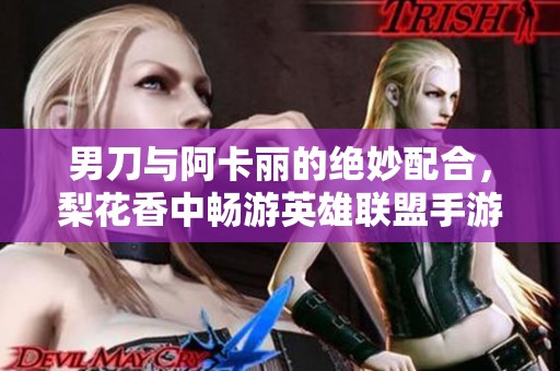 男刀与阿卡丽的绝妙配合，梨花香中畅游英雄联盟手游