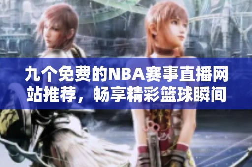 九个免费的NBA赛事直播网站推荐，畅享精彩篮球瞬间