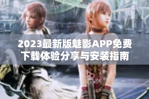 2023最新版魅影APP免费下载体验分享与安装指南