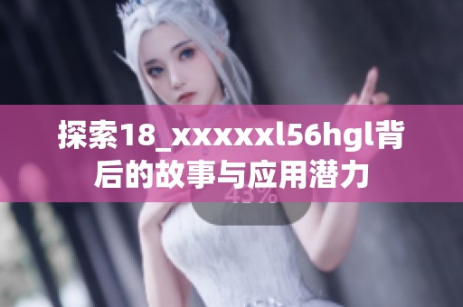 探索18_xxxxxl56hgl背后的故事与应用潜力