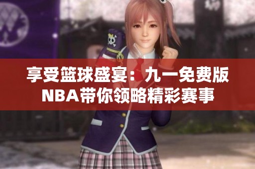 享受篮球盛宴：九一免费版NBA带你领略精彩赛事