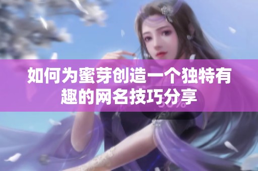 如何为蜜芽创造一个独特有趣的网名技巧分享