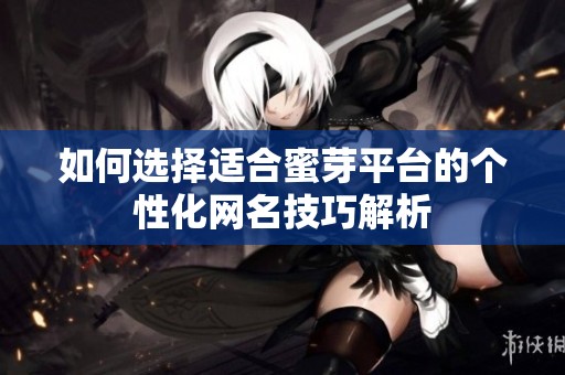 如何选择适合蜜芽平台的个性化网名技巧解析