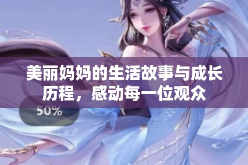 美丽妈妈的生活故事与成长历程，感动每一位观众