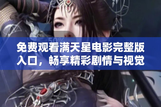 免费观看满天星电影完整版入口，畅享精彩剧情与视觉盛宴