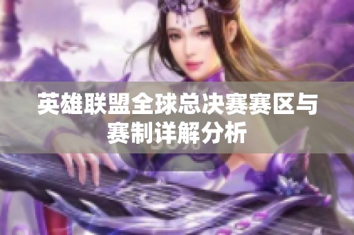 英雄联盟全球总决赛赛区与赛制详解分析
