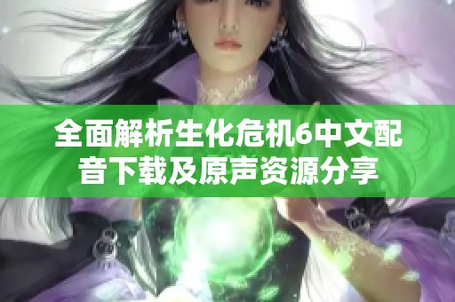 全面解析生化危机6中文配音下载及原声资源分享