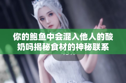 你的鲍鱼中会混入他人的酸奶吗揭秘食材的神秘联系