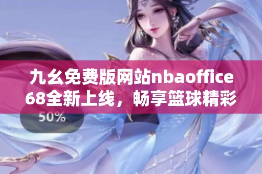 九幺免费版网站nbaoffice68全新上线，畅享篮球精彩内容分享