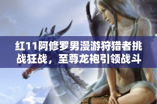 红11阿修罗男漫游狩猎者挑战狂战，至尊龙袍引领战斗新潮流