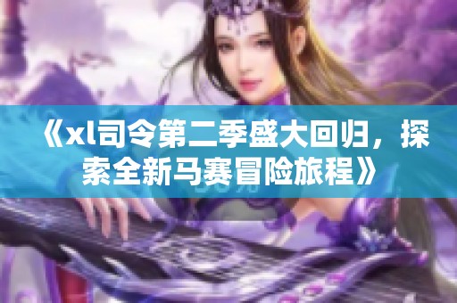 《xl司令第二季盛大回归，探索全新马赛冒险旅程》