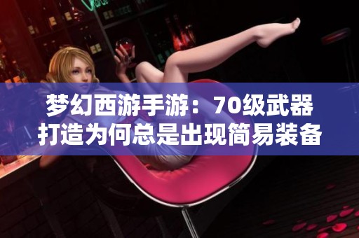 梦幻西游手游：70级武器打造为何总是出现简易装备解析
