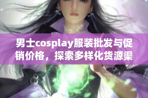 男士cosplay服装批发与促销价格，探索多样化货源渠道
