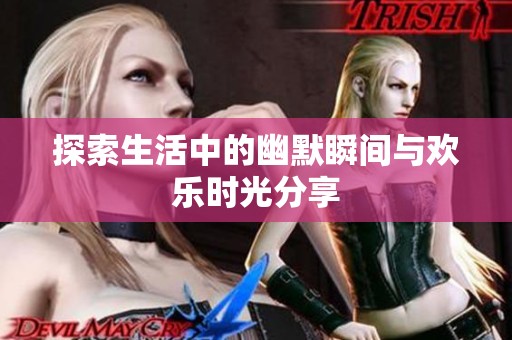 探索生活中的幽默瞬间与欢乐时光分享