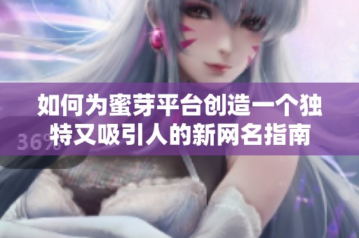 如何为蜜芽平台创造一个独特又吸引人的新网名指南