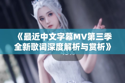 《最近中文字幕MV第三季全新歌词深度解析与赏析》