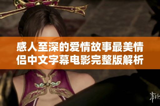 感人至深的爱情故事最美情侣中文字幕电影完整版解析