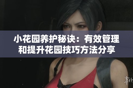 小花园养护秘诀：有效管理和提升花园技巧方法分享