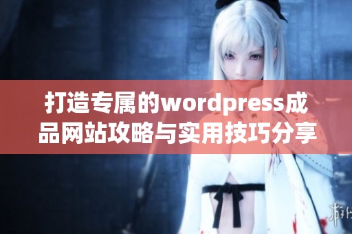 打造专属的wordpress成品网站攻略与实用技巧分享