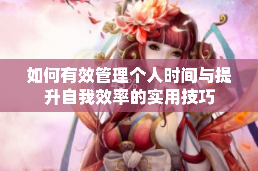 如何有效管理个人时间与提升自我效率的实用技巧