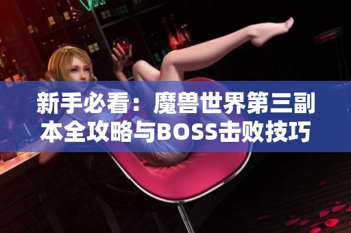 新手必看：魔兽世界第三副本全攻略与BOSS击败技巧解析