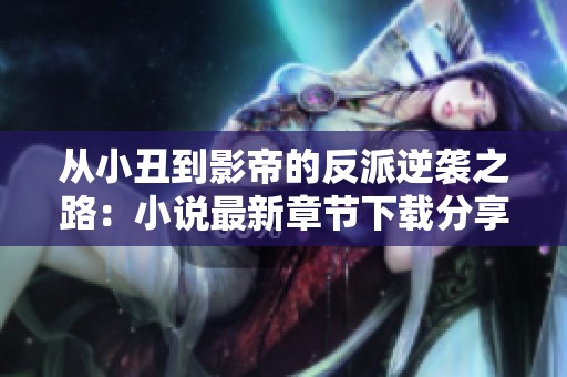 从小丑到影帝的反派逆袭之路：小说最新章节下载分享