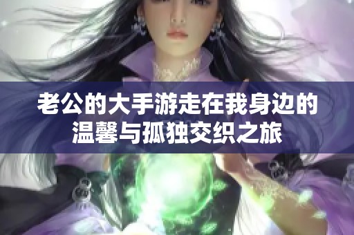 老公的大手游走在我身边的温馨与孤独交织之旅