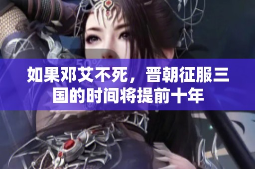 如果邓艾不死，晋朝征服三国的时间将提前十年