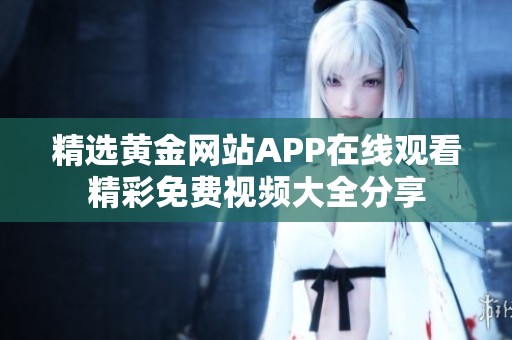 精选黄金网站APP在线观看精彩免费视频大全分享