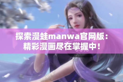 探索漫蛙manwa官网版：精彩漫画尽在掌握中！