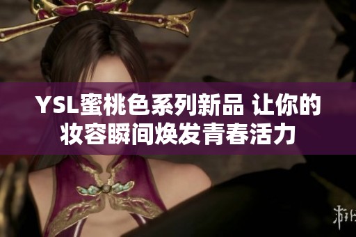 YSL蜜桃色系列新品 让你的妆容瞬间焕发青春活力