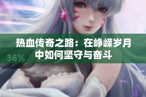 热血传奇之路：在峥嵘岁月中如何坚守与奋斗