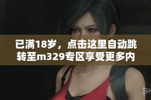 已满18岁，点击这里自动跳转至m329专区享受更多内容！