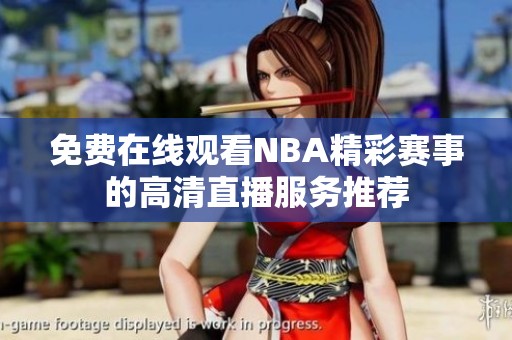 免费在线观看NBA精彩赛事的高清直播服务推荐