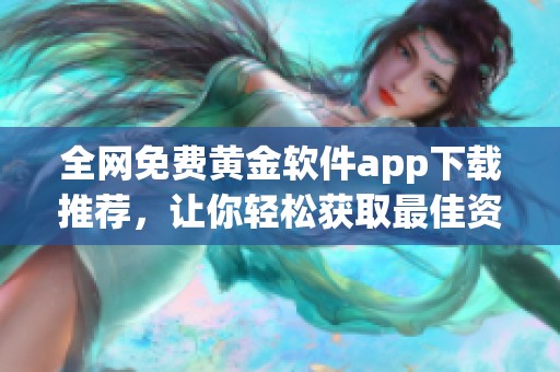 全网免费黄金软件app下载推荐，让你轻松获取最佳资源