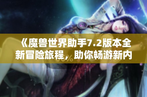 《魔兽世界助手7.2版本全新冒险旅程，助你畅游新内容》