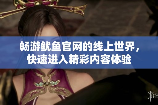 畅游鱿鱼官网的线上世界，快速进入精彩内容体验