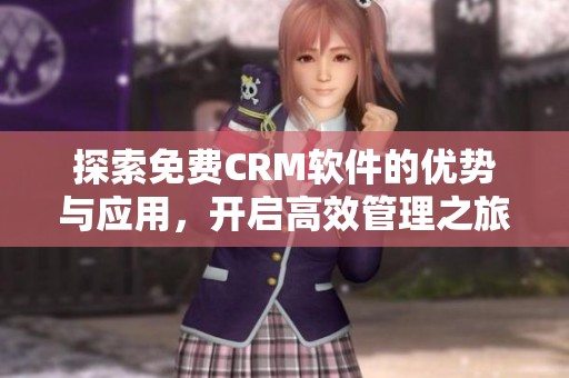 探索免费CRM软件的优势与应用，开启高效管理之旅